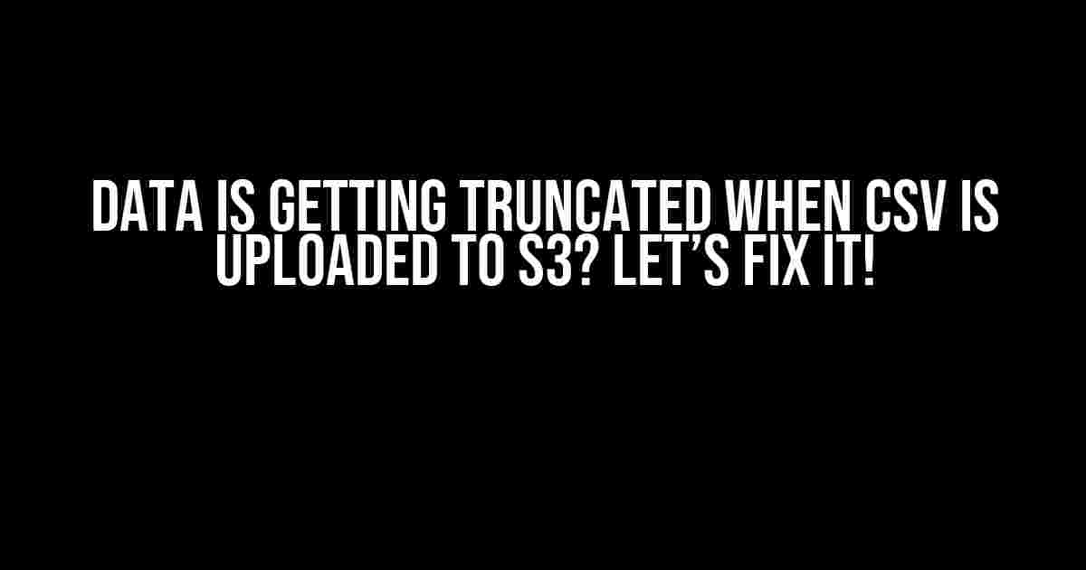 Data is Getting Truncated When CSV is Uploaded to S3? Let’s Fix It!