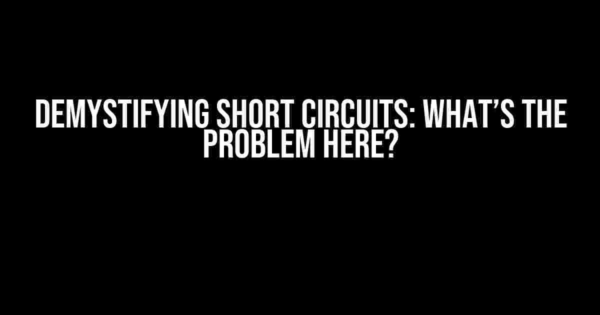 Demystifying Short Circuits: What’s the Problem Here?