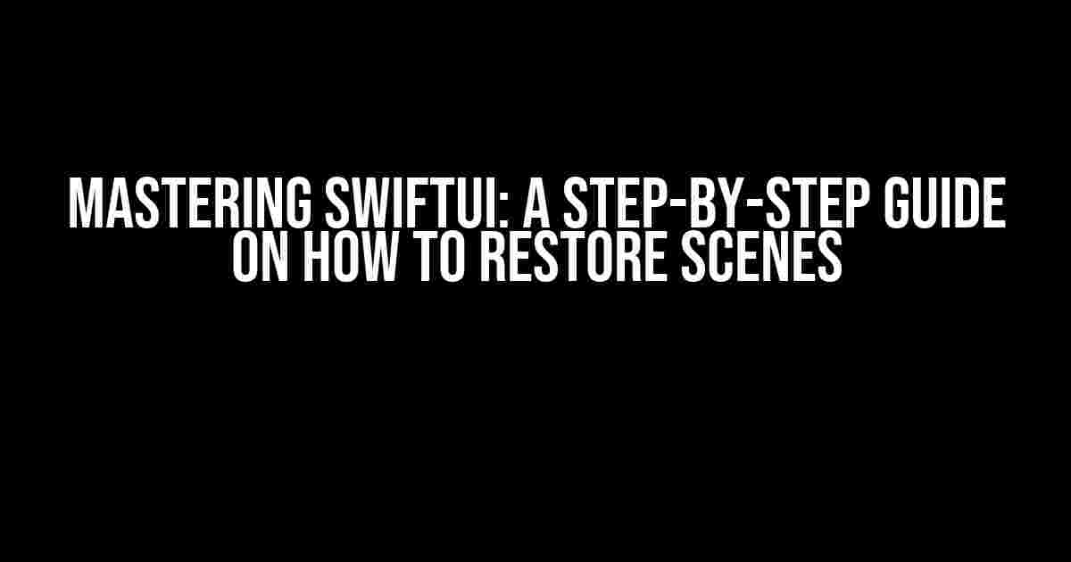 Mastering SwiftUI: A Step-by-Step Guide on How to Restore Scenes