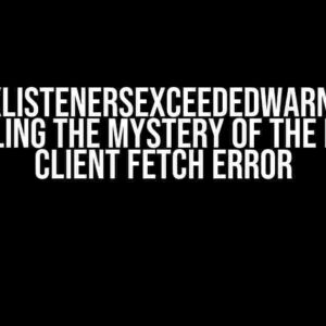 MaxListenersExceededWarning: Unraveling the Mystery of the Dreaded Client Fetch Error