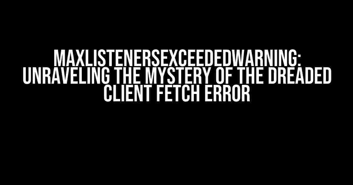 MaxListenersExceededWarning: Unraveling the Mystery of the Dreaded Client Fetch Error