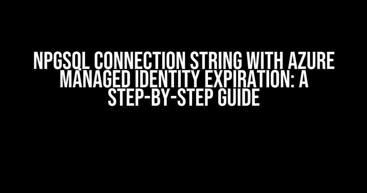 Npgsql Connection String with Azure Managed Identity Expiration: A Step-by-Step Guide