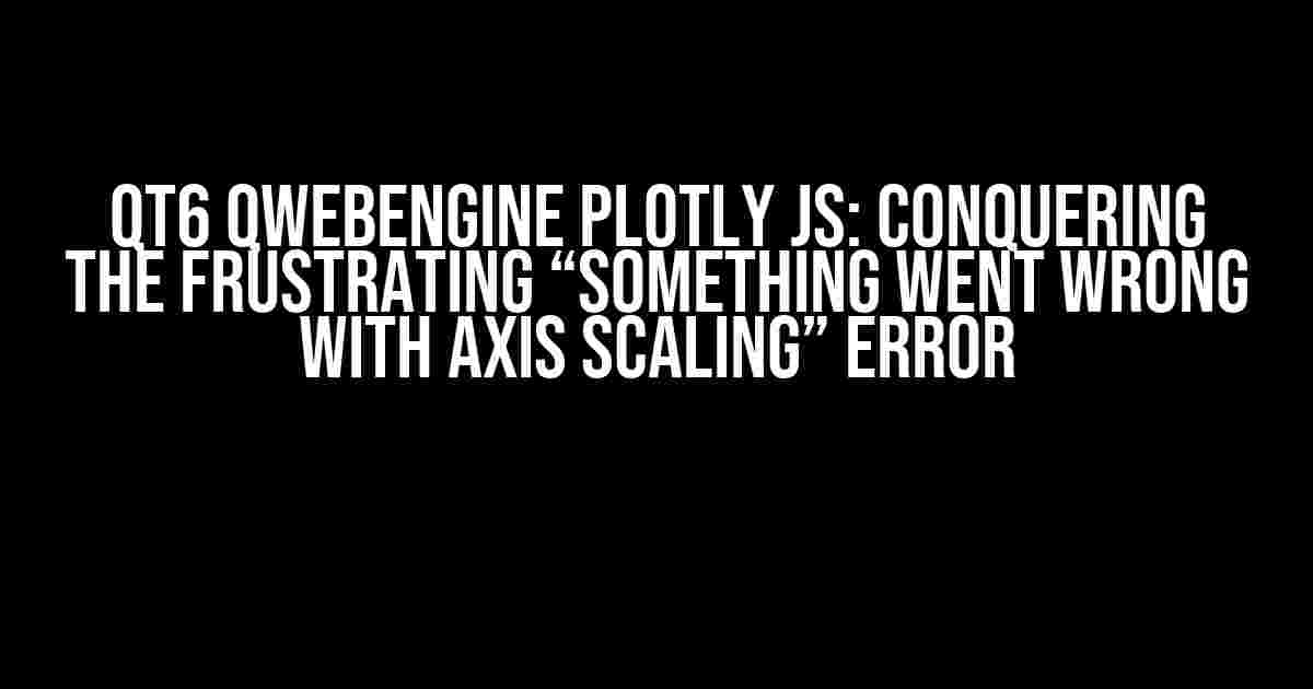 Qt6 QWebEngine Plotly js: Conquering the Frustrating “Something Went Wrong with Axis Scaling” Error