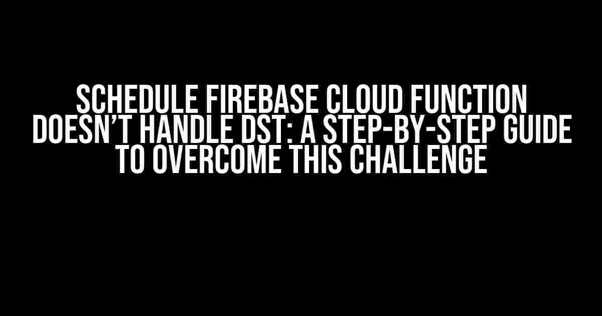 Schedule Firebase Cloud Function Doesn’t Handle DST: A Step-by-Step Guide to Overcome This Challenge