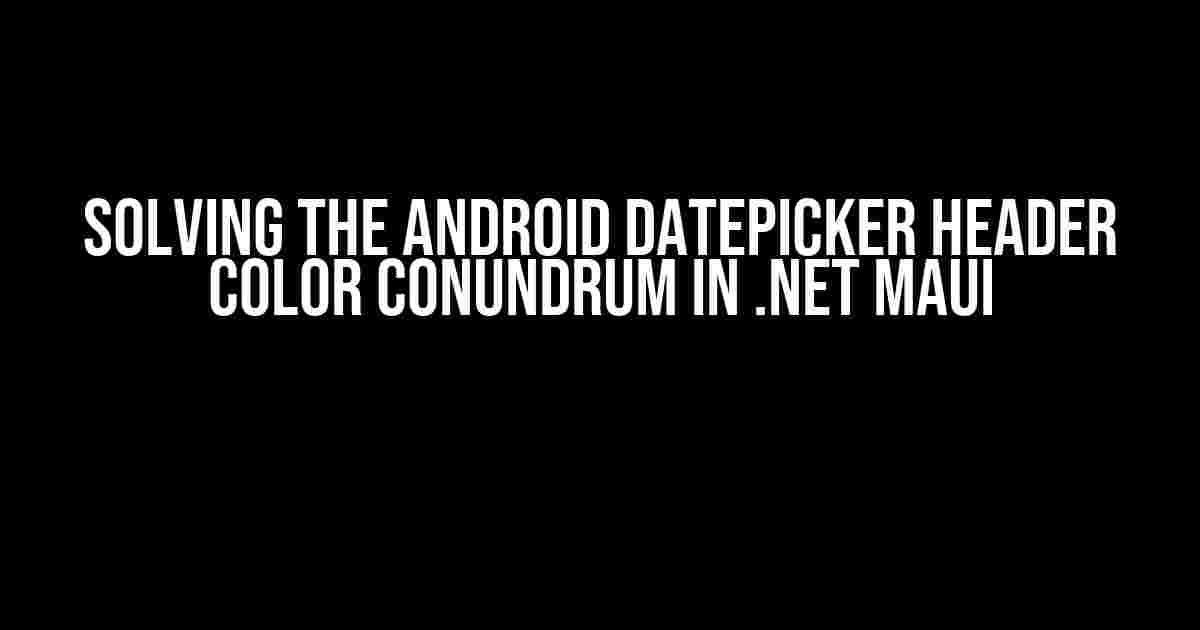 Solving the Android DatePicker Header Color Conundrum in .NET MAUI