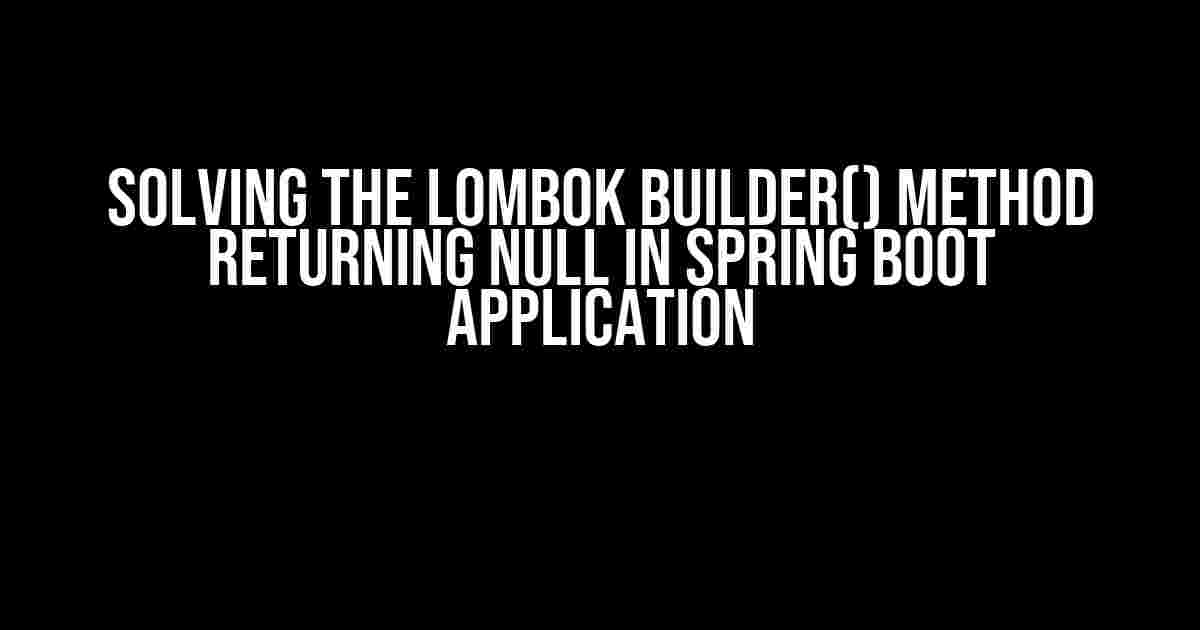 Solving the Lombok builder() method returning null in Spring Boot application