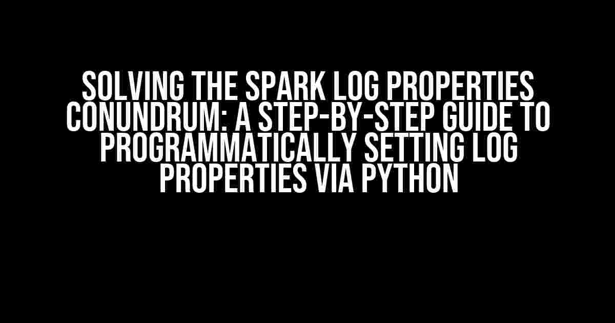 Solving the Spark Log Properties Conundrum: A Step-by-Step Guide to Programmatically Setting Log Properties via Python