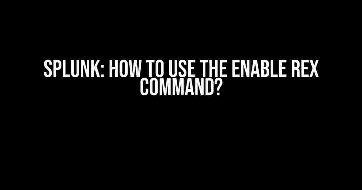 Splunk: How to Use the Enable Rex Command?