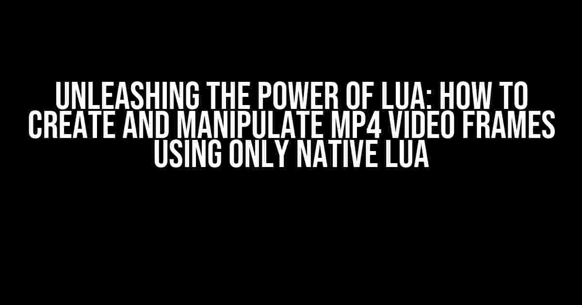 Unleashing the Power of Lua: How to Create and Manipulate MP4 Video Frames Using Only Native Lua