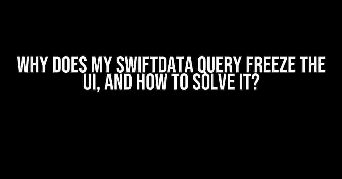 Why Does My SwiftData Query Freeze the UI, and How to Solve It?